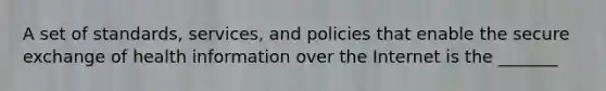 A set of standards, services, and policies that enable the secure exchange of health information over the Internet is the _______