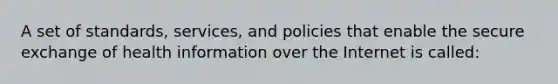 A set of standards, services, and policies that enable the secure exchange of health information over the Internet is called: