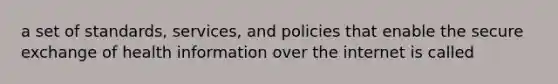 a set of standards, services, and policies that enable the secure exchange of health information over the internet is called