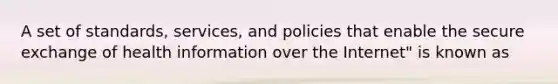 A set of standards, services, and policies that enable the secure exchange of health information over the Internet" is known as
