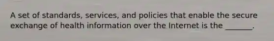 A set of standards, services, and policies that enable the secure exchange of health information over the Internet is the _______.
