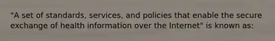 "A set of standards, services, and policies that enable the secure exchange of health information over the Internet" is known as: