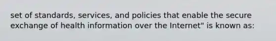 set of standards, services, and policies that enable the secure exchange of health information over the Internet" is known as: