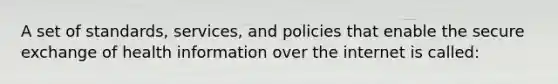 A set of standards, services, and policies that enable the secure exchange of health information over the internet is called: