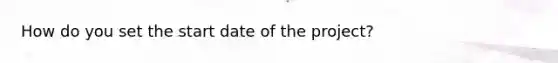 How do you set the start date of the project?