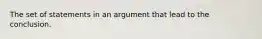 The set of statements in an argument that lead to the conclusion.