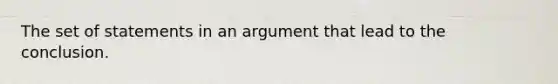 The set of statements in an argument that lead to the conclusion.