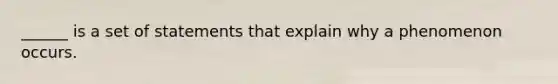 ______ is a set of statements that explain why a phenomenon occurs.