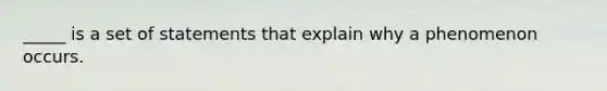 _____ is a set of statements that explain why a phenomenon occurs.