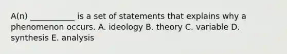 A(n) ___________ is a set of statements that explains why a phenomenon occurs. A. ideology B. theory C. variable D. synthesis E. analysis