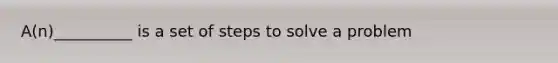 A(n)__________ is a set of steps to solve a problem