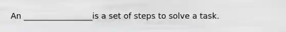 An _________________is a set of steps to solve a task.