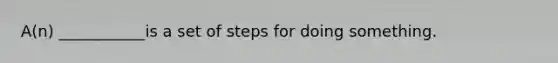 A(n) ___________is a set of steps for doing something.