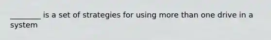 ________ is a set of strategies for using more than one drive in a system