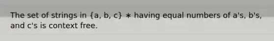 The set of strings in (a, b, c) ∗ having equal numbers of a's, b's, and c's is context free.