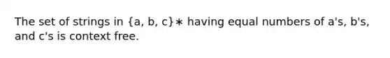 The set of strings in (a, b, c)∗ having equal numbers of a's, b's, and c's is context free.