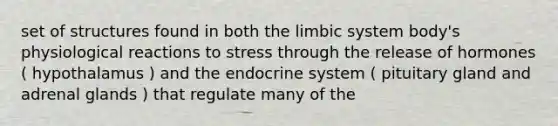 set of structures found in both the limbic system body's physiological reactions to stress through the release of hormones ( hypothalamus ) and the endocrine system ( pituitary gland and adrenal glands ) that regulate many of the