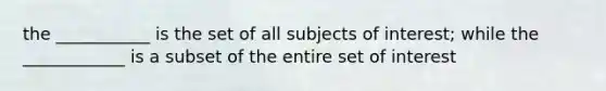 the ___________ is the set of all subjects of interest; while the ____________ is a subset of the entire set of interest