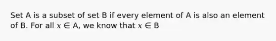 Set A is a subset of set B if every element of A is also an element of B. For all 𝑥 ∈ A, we know that 𝑥 ∈ B