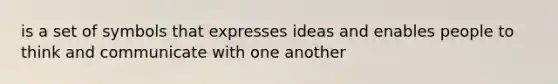 is a set of symbols that expresses ideas and enables people to think and communicate with one another