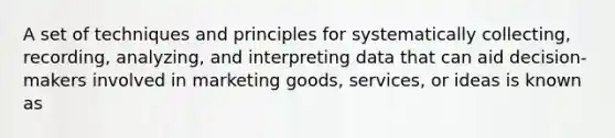 A set of techniques and principles for systematically collecting, recording, analyzing, and interpreting data that can aid decision-makers involved in marketing goods, services, or ideas is known as