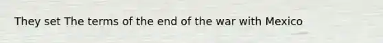 They set The terms of the end of the <a href='https://www.questionai.com/knowledge/khMiXiH9e2-war-with-mexico' class='anchor-knowledge'>war with mexico</a>