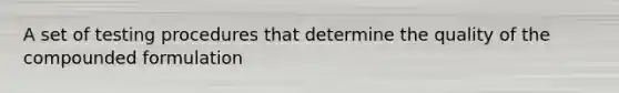 A set of testing procedures that determine the quality of the compounded formulation