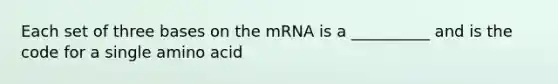 Each set of three bases on the mRNA is a __________ and is the code for a single amino acid