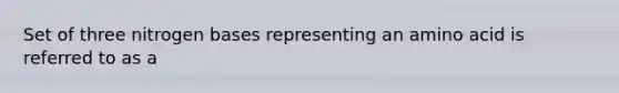 Set of three nitrogen bases representing an amino acid is referred to as a