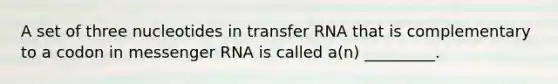 A set of three nucleotides in transfer RNA that is complementary to a codon in messenger RNA is called a(n) _________.