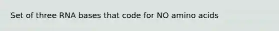 Set of three RNA bases that code for NO amino acids