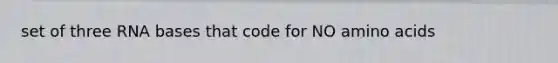 set of three RNA bases that code for NO amino acids