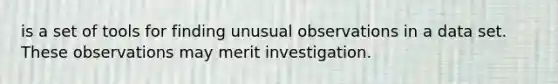 is a set of tools for finding unusual observations in a data set. These observations may merit investigation.