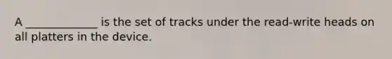 A _____________ is the set of tracks under the read-write heads on all platters in the device.