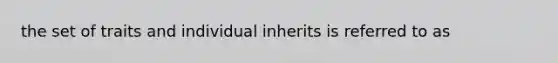 the set of traits and individual inherits is referred to as