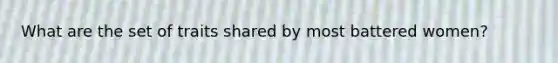 What are the set of traits shared by most battered women?
