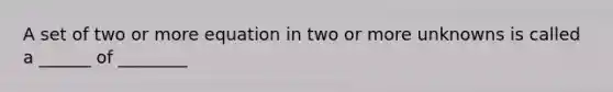 A set of two or more equation in two or more unknowns is called a ______ of ________