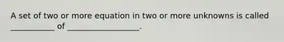 A set of two or more equation in two or more unknowns is called ___________ of __________________.