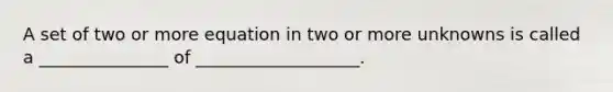 A set of two or more equation in two or more unknowns is called a _______________ of ___________________.