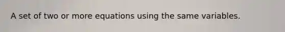 A set of two or more equations using the same variables.