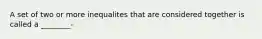 A set of two or more inequalites that are considered together is called a ________-