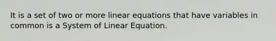 It is a set of two or more linear equations that have variables in common is a System of Linear Equation.