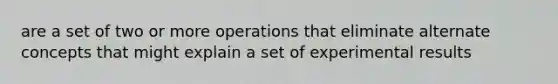 are a set of two or more operations that eliminate alternate concepts that might explain a set of experimental results