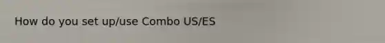 How do you set up/use Combo US/ES