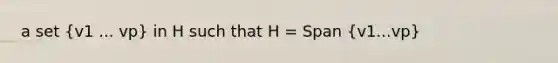 a set (v1 ... vp) in H such that H = Span (v1...vp)