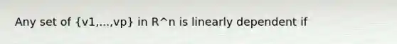 Any set of (v1,...,vp) in R^n is linearly dependent if