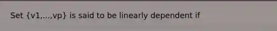 Set (v1,...,vp) is said to be linearly dependent if