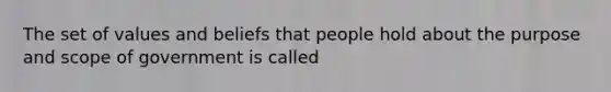 The set of values and beliefs that people hold about the purpose and scope of government is called