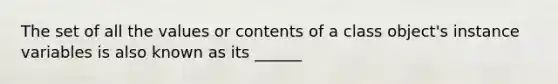 The set of all the values or contents of a class object's instance variables is also known as its ______