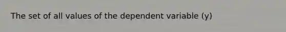 The set of all values of the dependent variable (y)